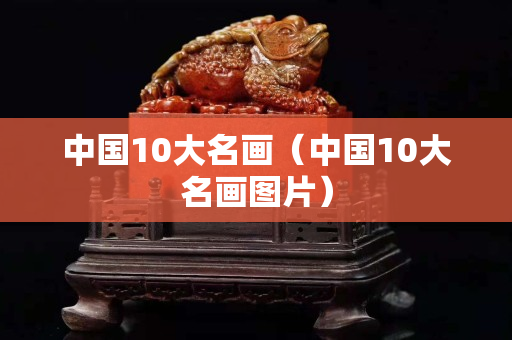 中国10大名画（中国10大名画图片）