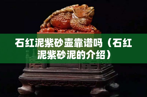 石红泥紫砂壶靠谱吗（石红泥紫砂泥的介绍）
