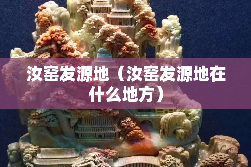 汝窑发源地（汝窑发源地在什么地方）