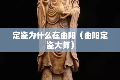 定瓷为什么在曲阳（曲阳定瓷大师）