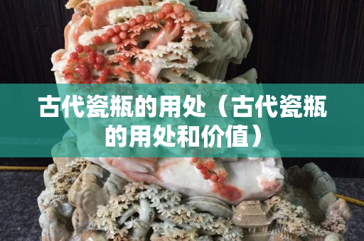 古代瓷瓶的用处（古代瓷瓶的用处和价值）