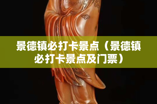景德镇必打卡景点（景德镇必打卡景点及门票）