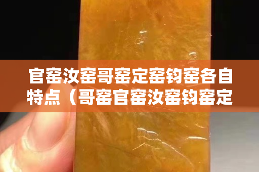 官窑汝窑哥窑定窑钧窑各自特点（哥窑官窑汝窑钧窑定窑区别）
