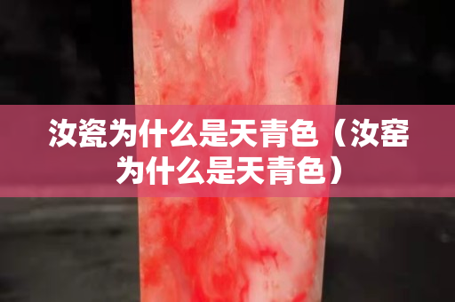 汝瓷为什么是天青色（汝窑为什么是天青色）