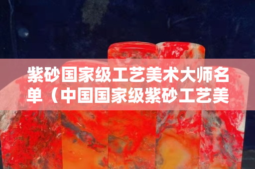 紫砂国家级工艺美术大师名单（中国国家级紫砂工艺美术大师）