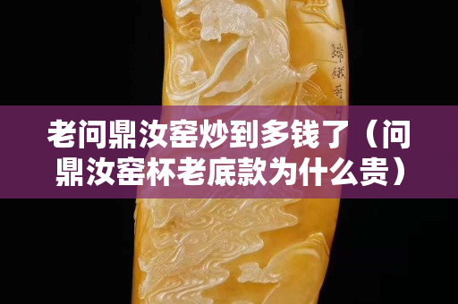 老问鼎汝窑炒到多钱了（问鼎汝窑杯老底款为什么贵）