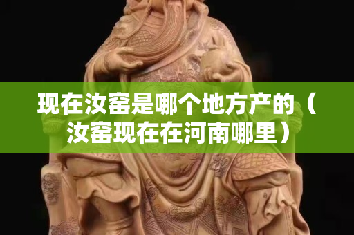 现在汝窑是哪个地方产的（汝窑现在在河南哪里）