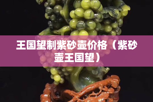 王国望制紫砂壶价格（紫砂壶王国望）