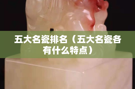 五大名瓷排名（五大名瓷各有什么特点）