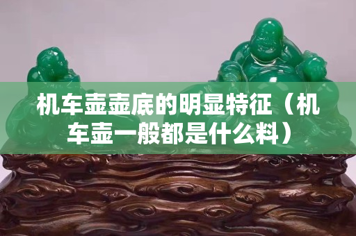 机车壶壶底的明显特征（机车壶一般都是什么料）