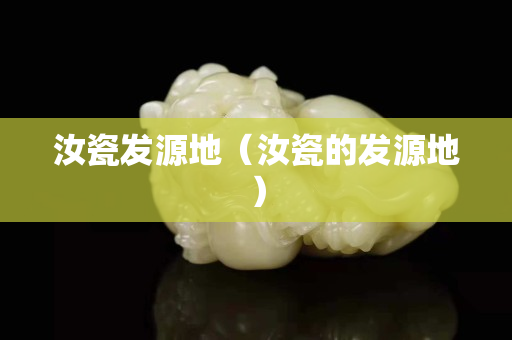 汝瓷发源地（汝瓷的发源地）