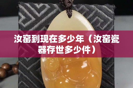 汝窑到现在多少年（汝窑瓷器存世多少件）