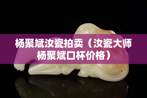 杨聚斌汝瓷拍卖（汝瓷大师杨聚斌口杯价格）