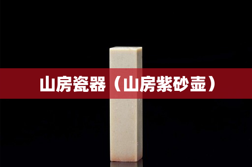 山房瓷器（山房紫砂壶）