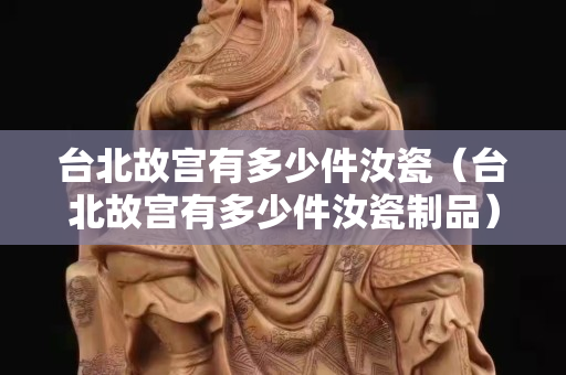 台北故宫有多少件汝瓷（台北故宫有多少件汝瓷制品）