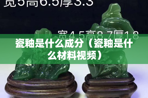 瓷釉是什么成分（瓷釉是什么材料视频）