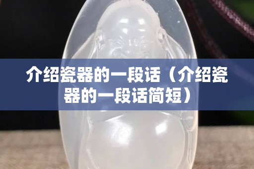 介绍瓷器的一段话（介绍瓷器的一段话简短）