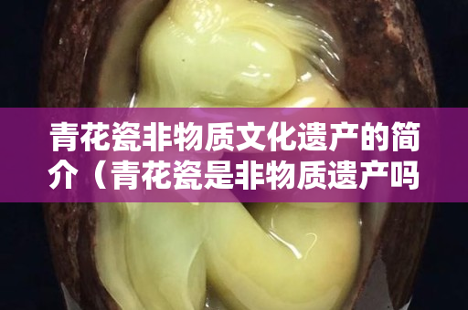 青花瓷非物质文化遗产的简介（青花瓷是非物质遗产吗）