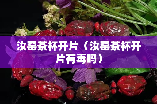 汝窑茶杯开片（汝窑茶杯开片有毒吗）