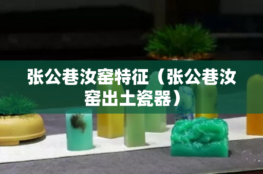 张公巷汝窑特征（张公巷汝窑出土瓷器）