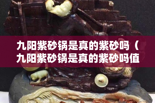 九阳紫砂锅是真的紫砂吗（九阳紫砂锅是真的紫砂吗值得买吗）