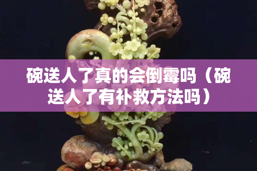 碗送人了真的会倒霉吗（碗送人了有补救方法吗）