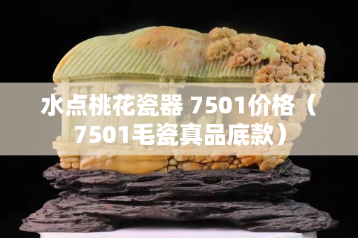 水点桃花瓷器 7501价格（7501毛瓷真品底款）