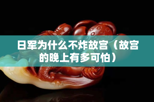日军为什么不炸故宫（故宫的晚上有多可怕）