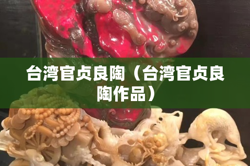 台湾官贞良陶（台湾官贞良陶作品）