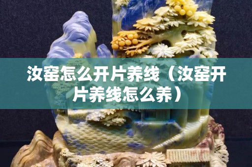 汝窑怎么开片养线（汝窑开片养线怎么养）