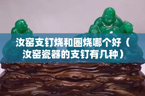 汝窑支钉烧和圈烧哪个好（汝窑瓷器的支钉有几种）