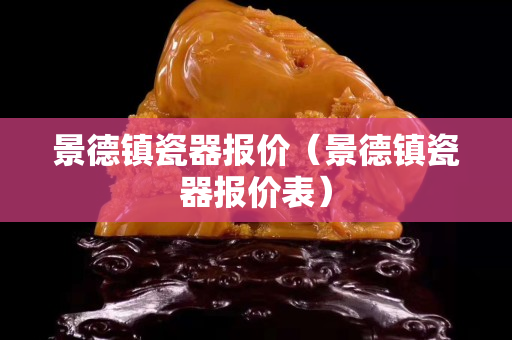 景德镇瓷器报价（景德镇瓷器报价表）