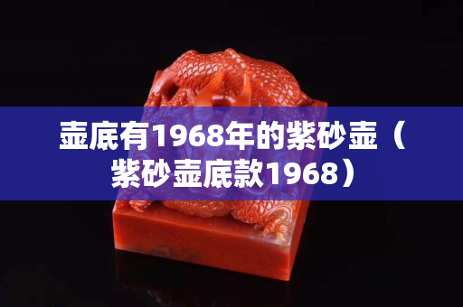 壶底有1968年的紫砂壶（紫砂壶底款1968）