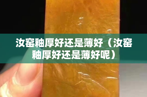 汝窑釉厚好还是薄好（汝窑釉厚好还是薄好呢）
