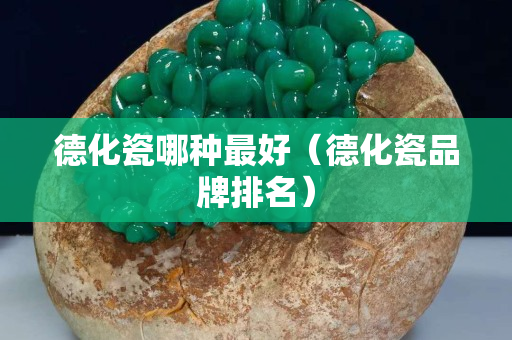 德化瓷哪种最好（德化瓷品牌排名）