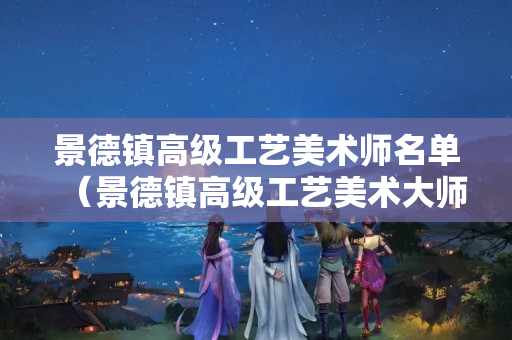 景德镇高级工艺美术师名单（景德镇高级工艺美术大师）