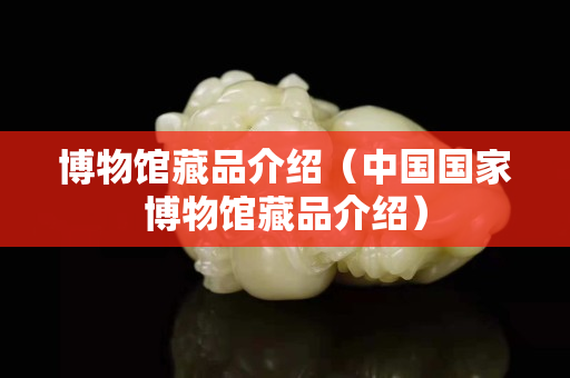 博物馆藏品介绍（中国国家博物馆藏品介绍）