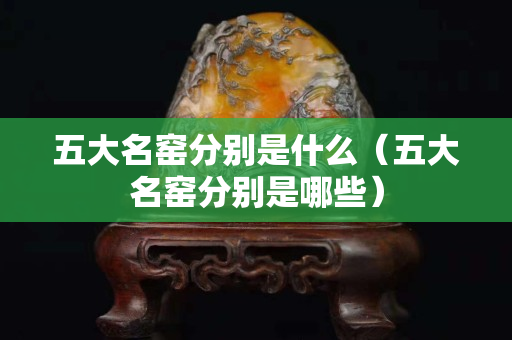 五大名窑分别是什么（五大名窑分别是哪些）