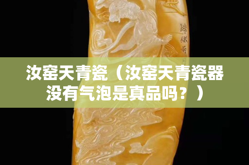 汝窑天青瓷（汝窑天青瓷器没有气泡是真品吗？）