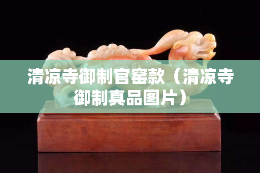 清凉寺御制官窑款（清凉寺御制真品图片）