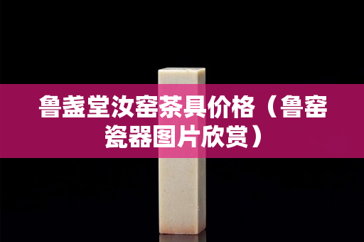 鲁盏堂汝窑茶具价格（鲁窑瓷器图片欣赏）