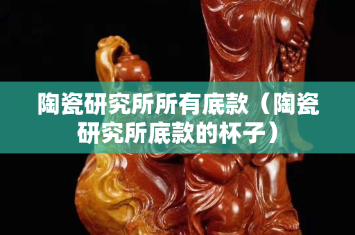 陶瓷研究所所有底款（陶瓷研究所底款的杯子）