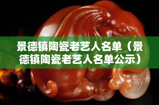 景德镇陶瓷老艺人名单（景德镇陶瓷老艺人名单公示）