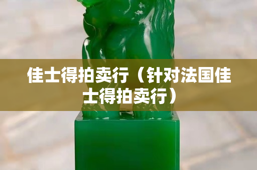 佳士得拍卖行（针对法国佳士得拍卖行）