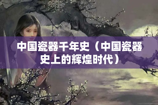 中国瓷器千年史（中国瓷器史上的辉煌时代）