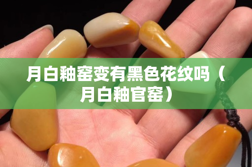 月白釉窑变有黑色花纹吗（月白釉官窑）