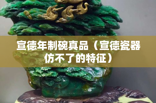 宣德年制碗真品（宣德瓷器仿不了的特征）