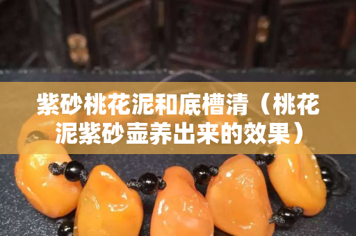 紫砂桃花泥和底槽清（桃花泥紫砂壶养出来的效果）