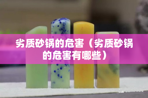 劣质砂锅的危害（劣质砂锅的危害有哪些）