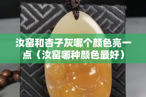 汝窑和杏子灰哪个颜色亮一点（汝窑哪种颜色最好）